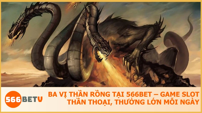 Ba Vị Thần Rồng tại 566BET – Game slot thần thoại, thưởng lớn mỗi ngày