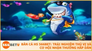 Bắn Cá H5 tại 566BET: Đắm mình trong cuộc phiêu lưu thủy cung, nhận thưởng hấp dẫn.