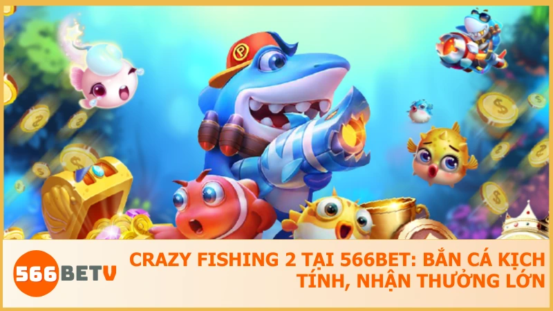 Crazy Fishing 2 tại 566BET: Bắn cá kịch tính, nhận thưởng lớn