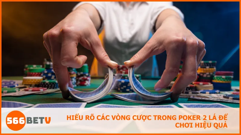 Hiểu từng vòng cược giúp bạn làm chủ thế trận và dẫn dắt ván bài
