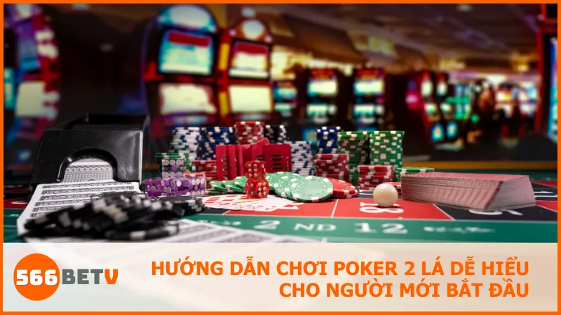Poker 2 lá tại 566BET: Kỹ năng, chiến thuật và nghệ thuật chiến thắng