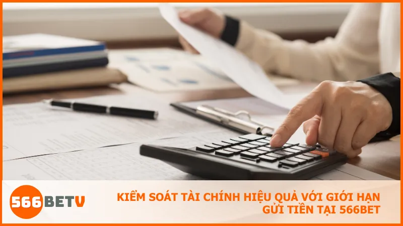 Kiểm soát tài chính hiệu quả với giới hạn gửi tiền tại 566BET