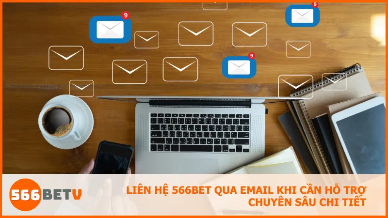 Liên hệ 566BET qua email khi cần hỗ trợ chuyên sâu chi tiết