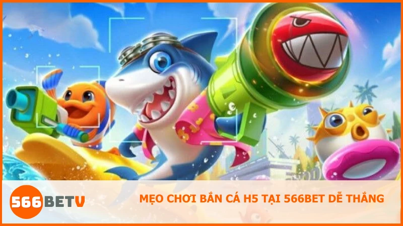 Mẹo chơi Bắn Cá H5 Tại 566BET dễ thắng 