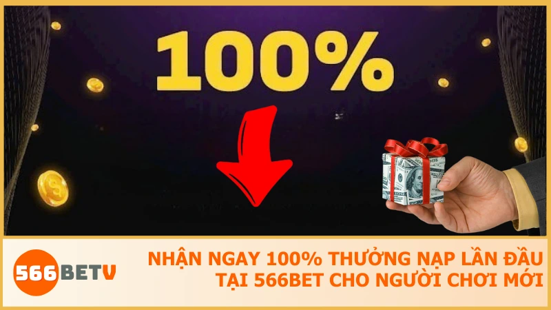 Nhận ngay 100% thưởng nạp lần đầu tiên tại 566BET cho người chơi mới
