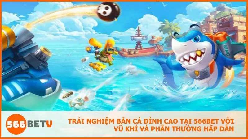 Trải nghiệm bắn cá đỉnh cao tại 566BET với vũ khí và phần thưởng hấp dẫn