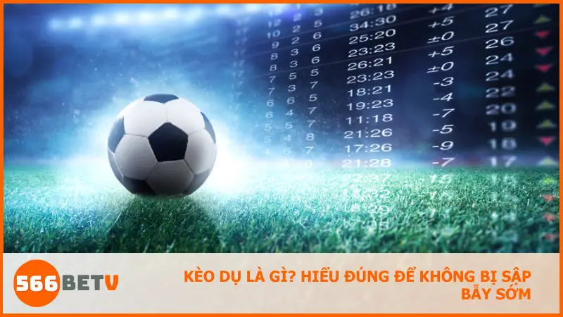 Hiểu rõ bản chất kèo dụ giúp người chơi không bị đánh lừa bởi tỷ lệ tưởng dễ ăn
