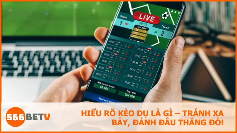 Kèo dụ là gì? Cách nhận biết và tránh kèo dụ hiệu quả tại 566BET