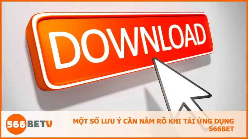 Một số lưu ý cần nắm rõ khi tải ứng dụng 566bet