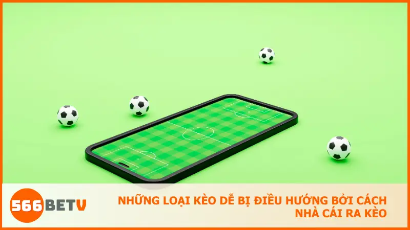 Một số loại kèo có thể bị nhà cái điều chỉnh để hút dòng tiền người chơi