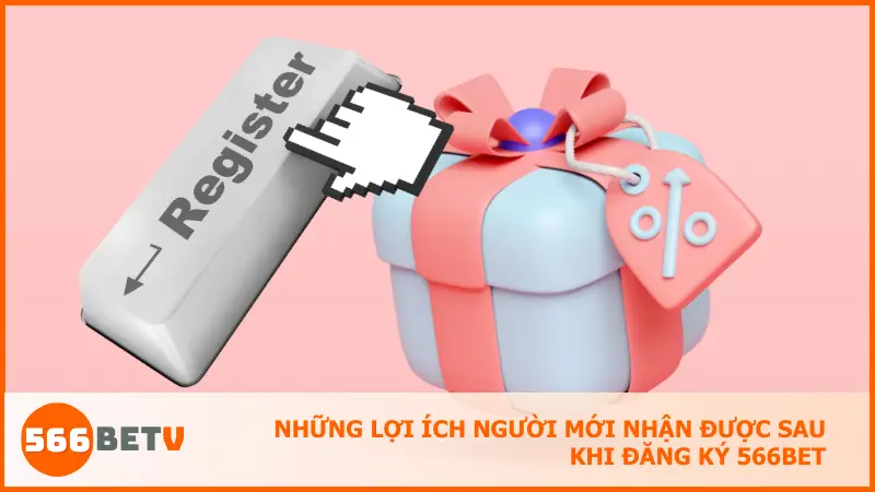 Những lợi ích người mới nhận được sau khi đăng ký 566bet
