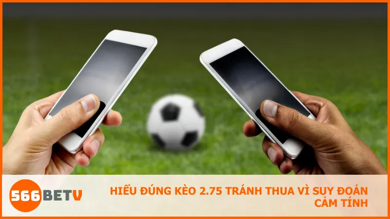 Hiểu đúng kèo 2.75 tránh thua vì suy đoán cảm tính