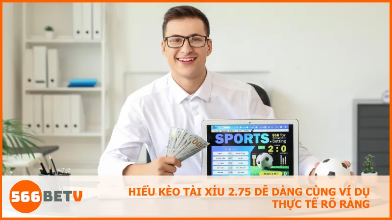 Hiểu kèo tài xỉu 2.75 dễ dàng cùng ví dụ thực tế rõ ràng