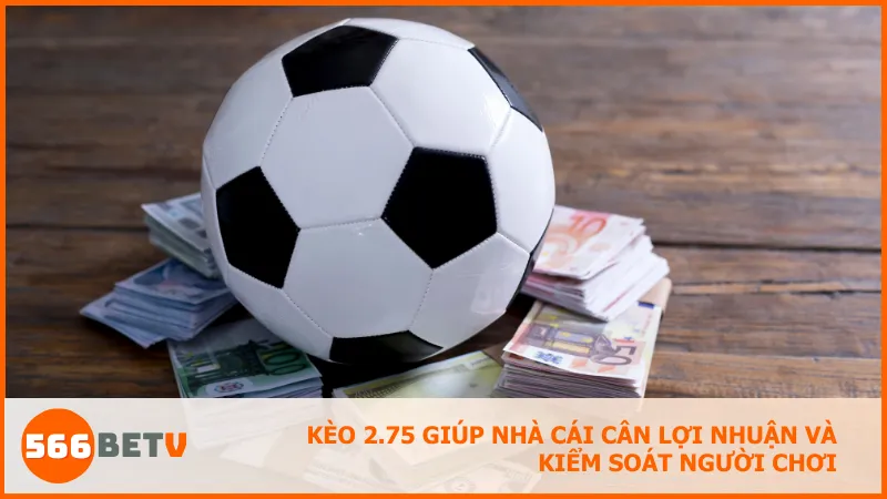 Kèo 2.75 giúp nhà cái cân lợi nhuận và kiểm soát người chơi